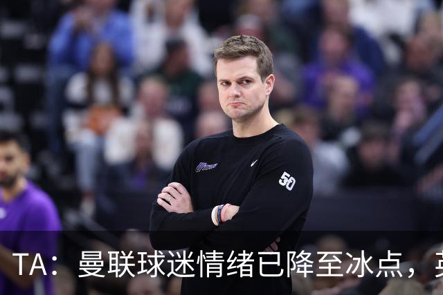 TA：曼联球迷情绪已降至冰点，英力士集团入主后的蜜月期彻底结束